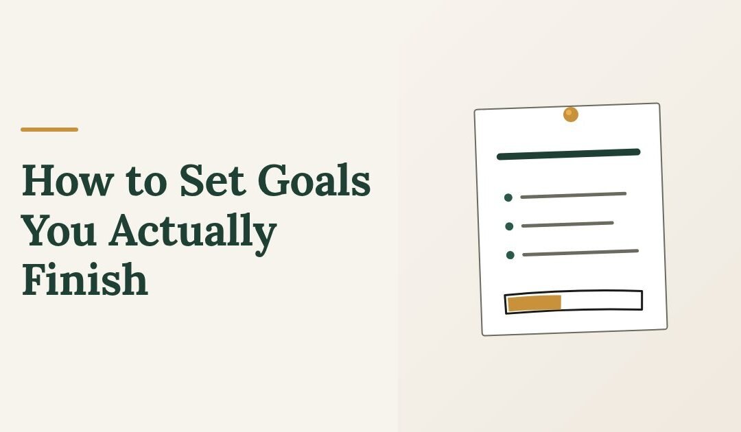 How to Set Goals You Actually Finish: A 6-Step Checklist